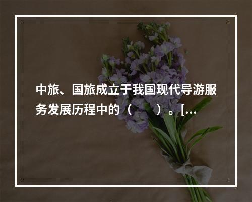 中旅、国旅成立于我国现代导游服务发展历程中的（　　）。[2