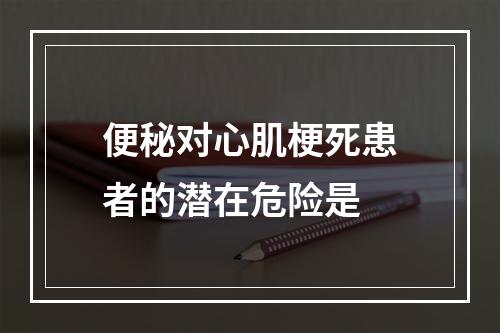 便秘对心肌梗死患者的潜在危险是