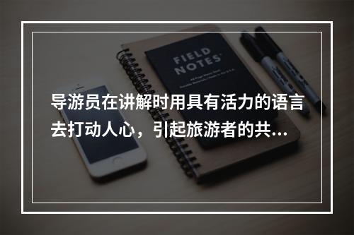 导游员在讲解时用具有活力的语言去打动人心，引起旅游者的共鸣