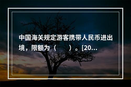 中国海关规定游客携带人民币进出境，限额为（　　）。[201