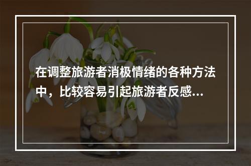 在调整旅游者消极情绪的各种方法中，比较容易引起旅游者反感的