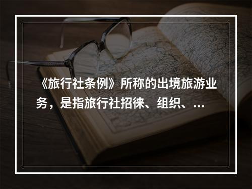 《旅行社条例》所称的出境旅游业务，是指旅行社招徕、组织、接