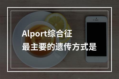 Alport综合征最主要的遗传方式是