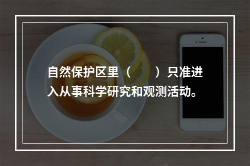 自然保护区里（　　）只准进入从事科学研究和观测活动。