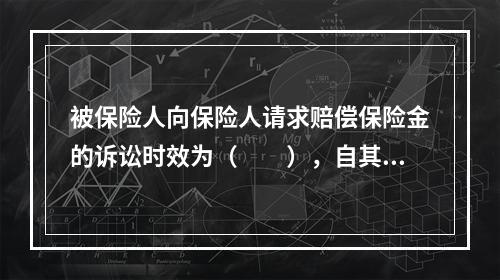 被保险人向保险人请求赔偿保险金的诉讼时效为（　　），自其知道