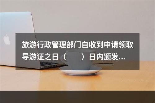 旅游行政管理部门自收到申请领取导游证之日（　　）日内颁发导