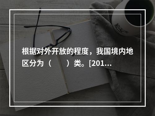 根据对外开放的程度，我国境内地区分为（　　）类。[2015年