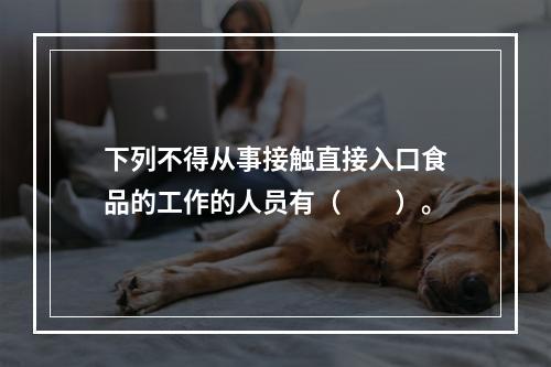 下列不得从事接触直接入口食品的工作的人员有（　　）。