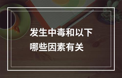 发生中毒和以下哪些因素有关