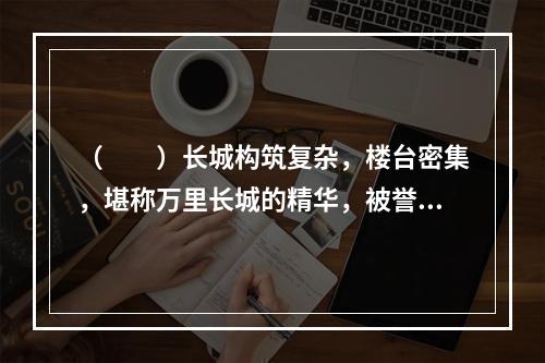 （　　）长城构筑复杂，楼台密集，堪称万里长城的精华，被誉为