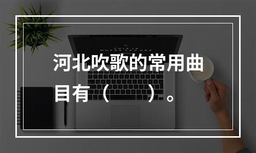 河北吹歌的常用曲目有（　　）。