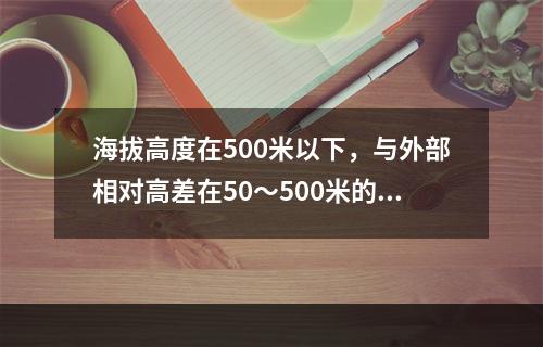 海拔高度在500米以下，与外部相对高差在50～500米的隆