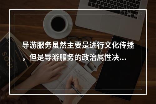 导游服务虽然主要是进行文化传播，但是导游服务的政治属性决定