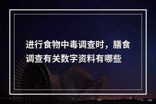 进行食物中毒调查时，膳食调查有关数字资料有哪些