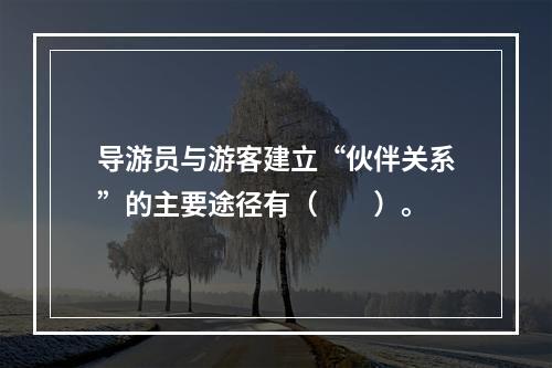 导游员与游客建立“伙伴关系”的主要途径有（　　）。