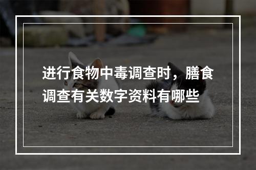 进行食物中毒调查时，膳食调查有关数字资料有哪些