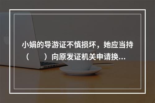 小娟的导游证不慎损坏，她应当持（　　）向原发证机关申请换发