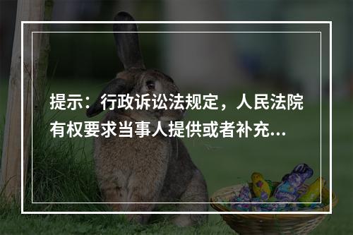 提示：行政诉讼法规定，人民法院有权要求当事人提供或者补充证据