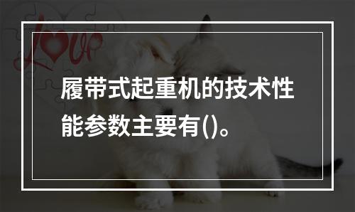 履带式起重机的技术性能参数主要有()。