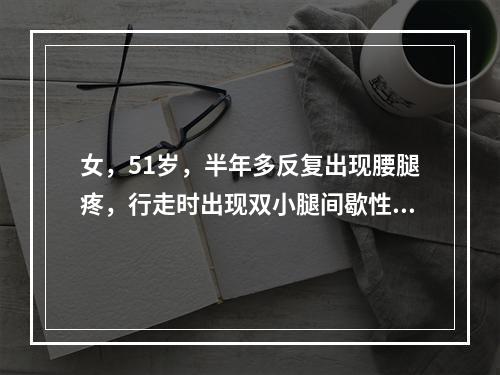 女，51岁，半年多反复出现腰腿疼，行走时出现双小腿间歇性跛行