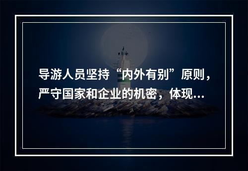 导游人员坚持“内外有别”原则，严守国家和企业的机密，体现了