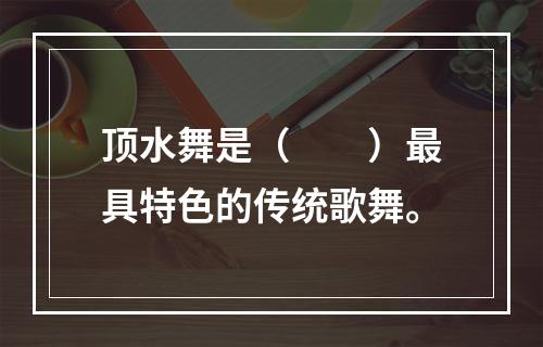 顶水舞是（　　）最具特色的传统歌舞。