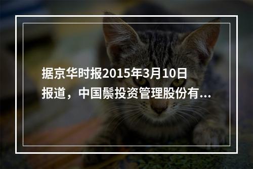 据京华时报2015年3月10日报道，中国鬃投资管理股份有限公