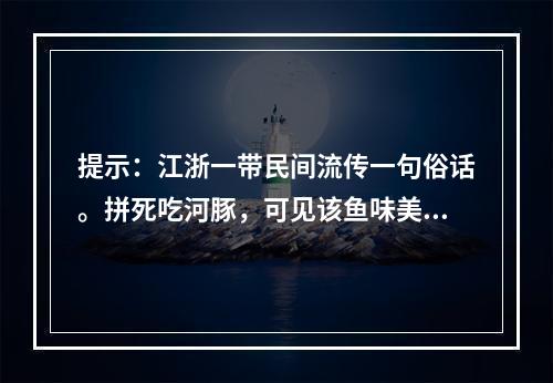 提示：江浙一带民间流传一句俗话。拼死吃河豚，可见该鱼味美诱人