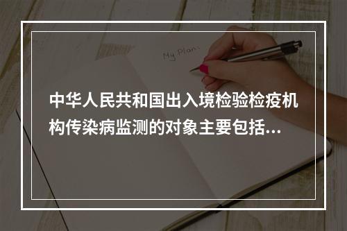 中华人民共和国出入境检验检疫机构传染病监测的对象主要包括（