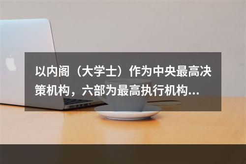 以内阁（大学士）作为中央最高决策机构，六部为最高执行机构的