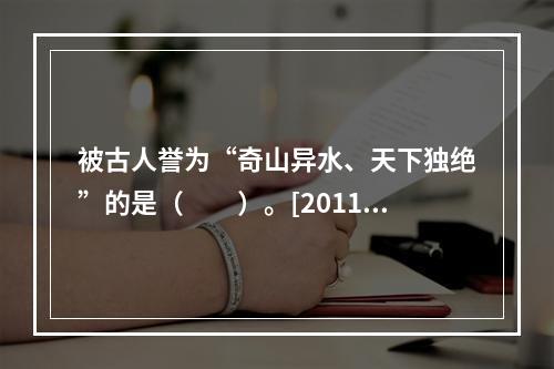 被古人誉为“奇山异水、天下独绝”的是（　　）。[2011年