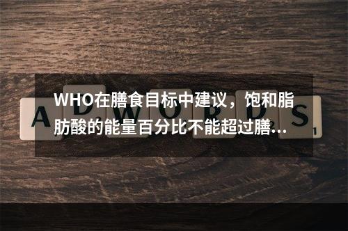 WHO在膳食目标中建议，饱和脂肪酸的能量百分比不能超过膳食总