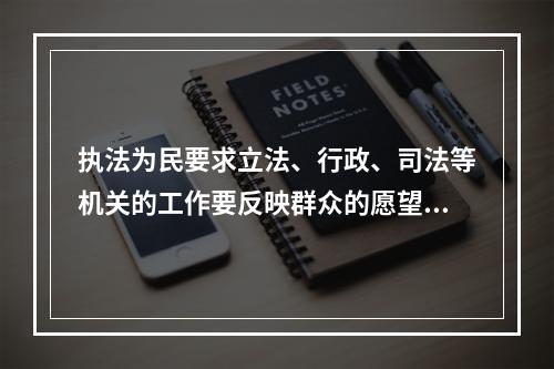 执法为民要求立法、行政、司法等机关的工作要反映群众的愿望和