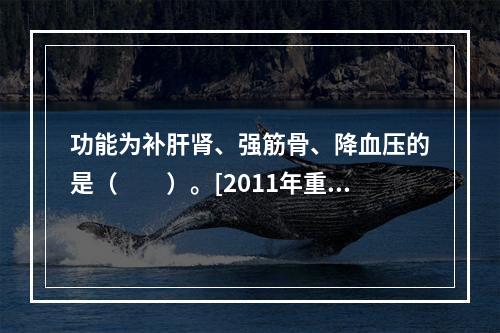 功能为补肝肾、强筋骨、降血压的是（　　）。[2011年重庆