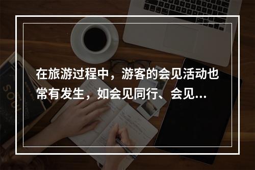 在旅游过程中，游客的会见活动也常有发生，如会见同行、会见某