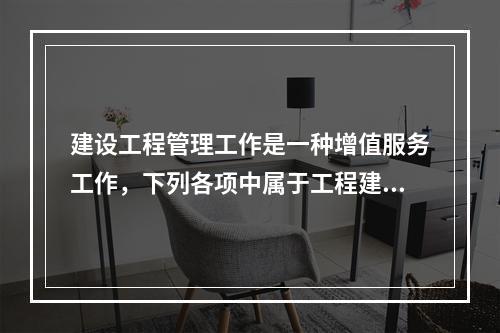 建设工程管理工作是一种增值服务工作，下列各项中属于工程建设增