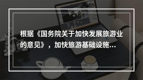 根据《国务院关于加快发展旅游业的意见》，加快旅游基础设施建