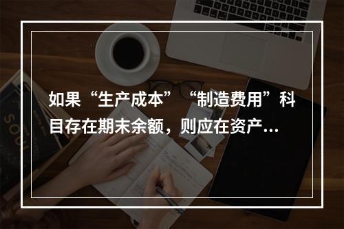 如果“生产成本”“制造费用”科目存在期末余额，则应在资产负债