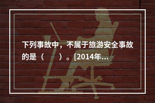 下列事故中，不属于旅游安全事故的是（　　）。[2014年江苏