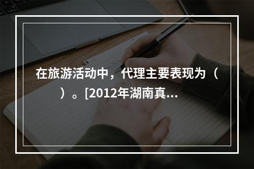 在旅游活动中，代理主要表现为（　　）。[2012年湖南真题