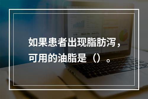 如果患者出现脂肪泻，可用的油脂是（）。