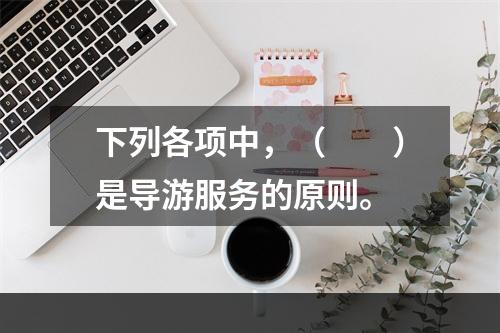 下列各项中，（　　）是导游服务的原则。