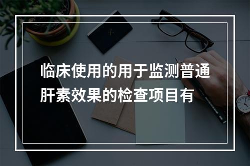 临床使用的用于监测普通肝素效果的检查项目有