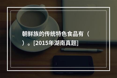 朝鲜族的传统特色食品有（　　）。[2015年湖南真题]