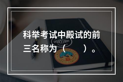 科举考试中殿试的前三名称为（　　）。