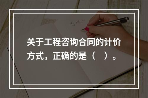 关于工程咨询合同的计价方式，正确的是（　）。