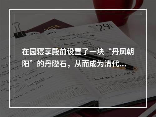 在园寝享殿前设置了一块“丹凤朝阳”的丹陛石，从而成为清代等