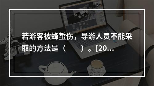 若游客被蜂蜇伤，导游人员不能采取的方法是（　　）。[2015