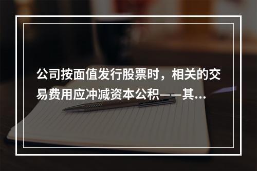 公司按面值发行股票时，相关的交易费用应冲减资本公积——其他资