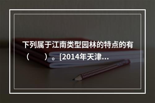 下列属于江南类型园林的特点的有（　　）。[2014年天津真